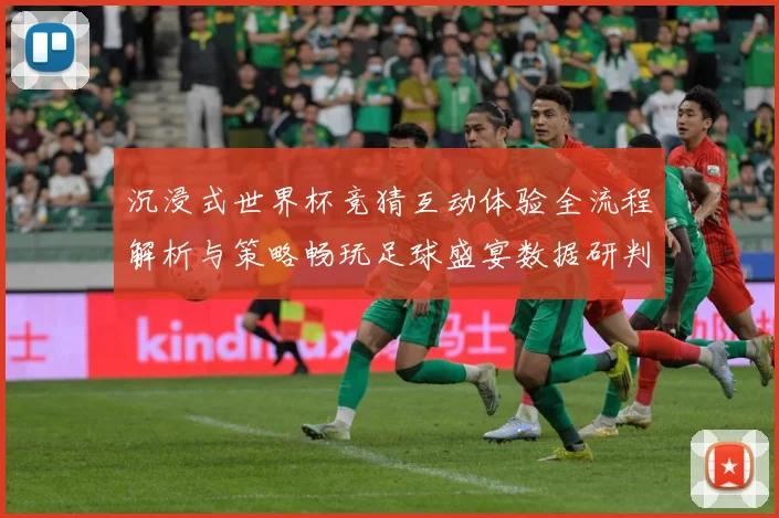 沉浸式世界杯竞猜互动体验全流程解析与策略畅玩足球盛宴数据研判-深度解析