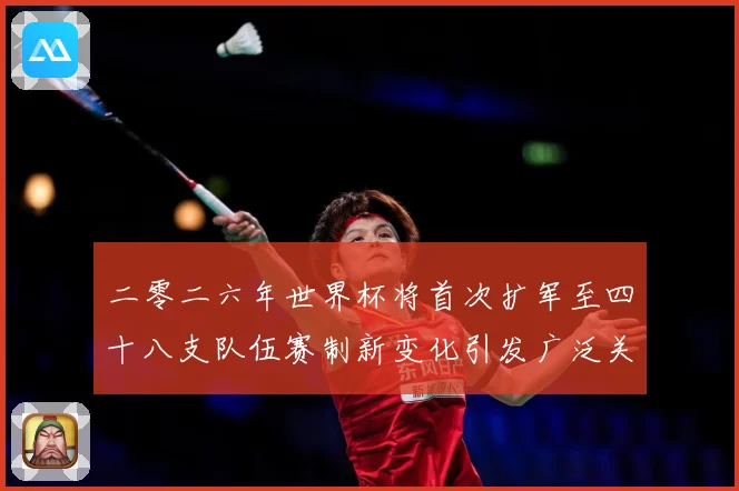 二零二六年世界杯将首次扩军至四十八支队伍赛制新变化引发广泛关战术观察-深度解析