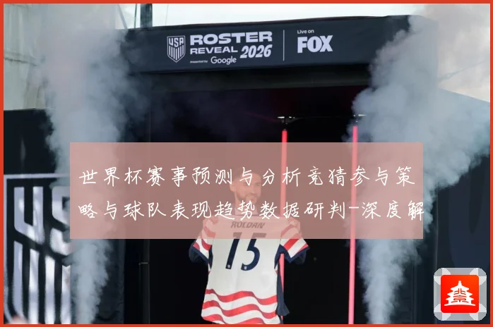 世界杯赛事预测与分析竞猜参与策略与球队表现趋势数据研判-深度解析