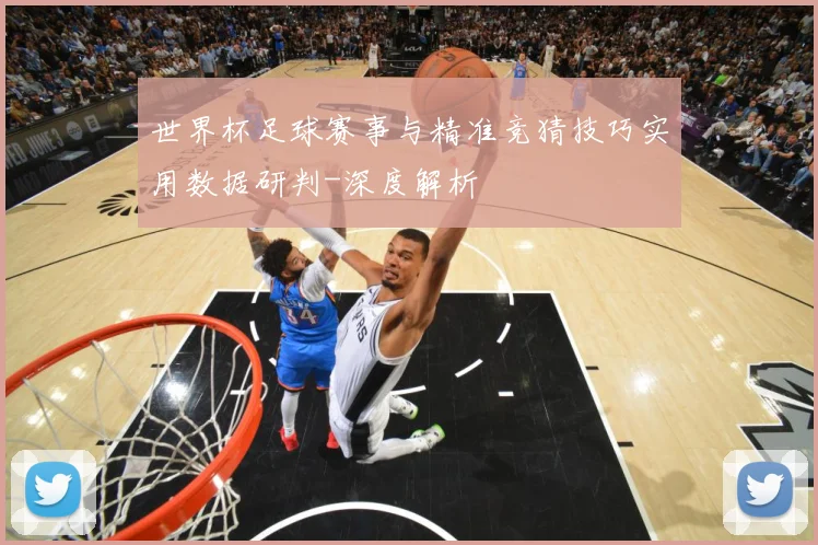 世界杯足球赛事与精准竞猜技巧实用数据研判-深度解析