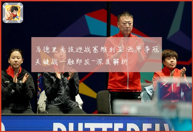 马德里竞技迎战塞维利亚 西甲争冠关键战一触即发-深度解析