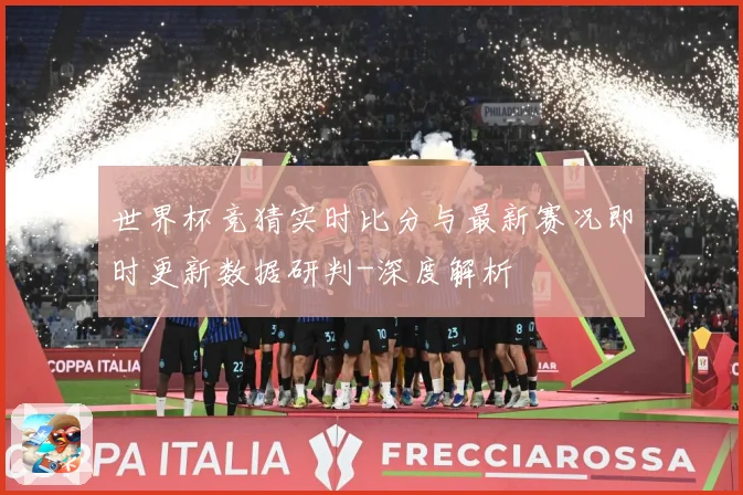 世界杯竞猜实时比分与最新赛况即时更新数据研判-深度解析