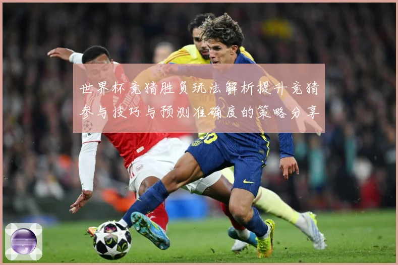 世界杯竞猜胜负玩法解析提升竞猜参与技巧与预测准确度的策略分享数据研判-深度解析