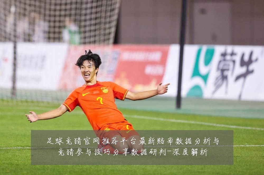 足球竞猜官网推荐平台最新赔率数据分析与竞猜参与技巧分享数据研判-深度解析