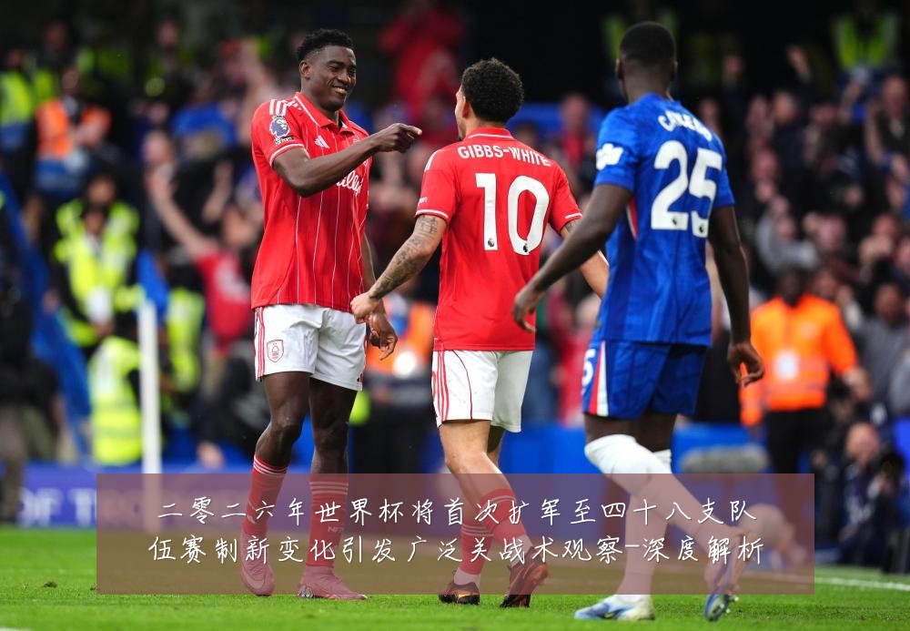 二零二六年世界杯将首次扩军至四十八支队伍赛制新变化引发广泛关战术观察-深度解析