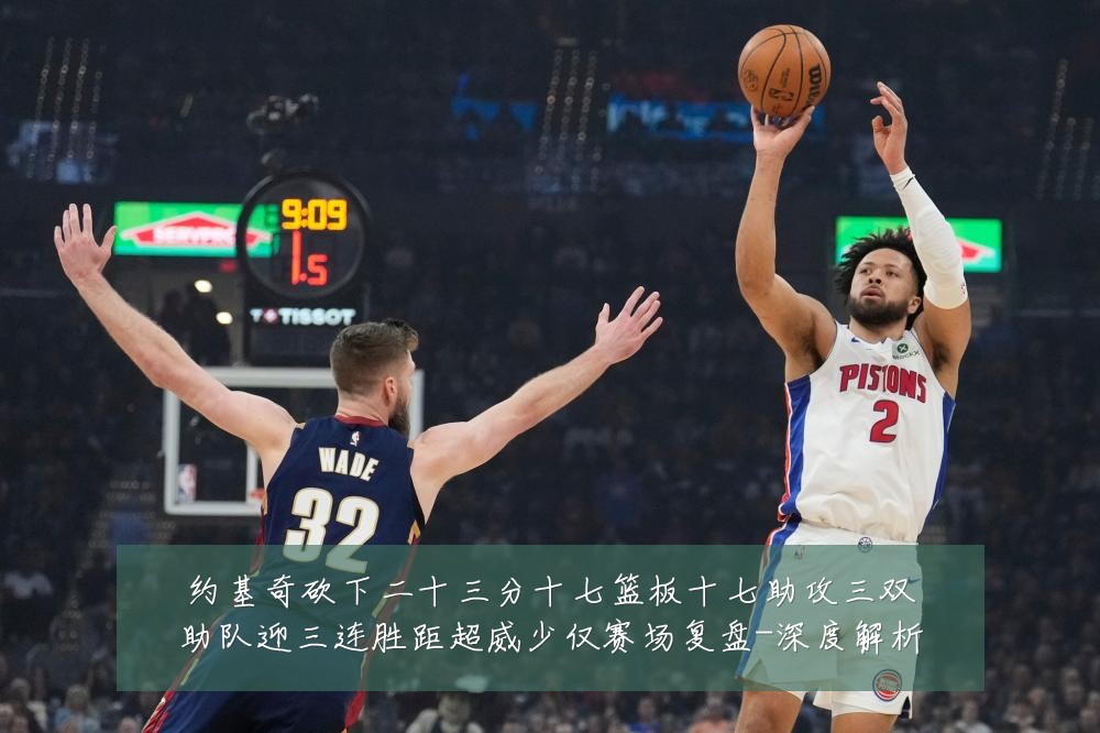 约基奇砍下二十三分十七篮板十七助攻三双助队迎三连胜距超威少仅赛场复盘-深度解析