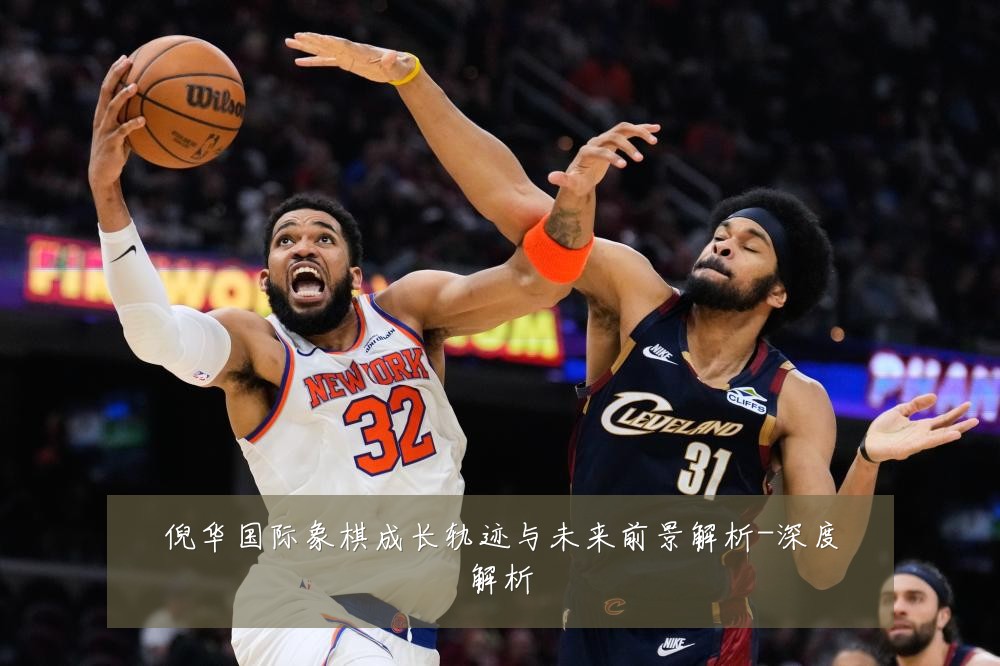 倪华国际象棋成长轨迹与未来前景解析-深度解析
